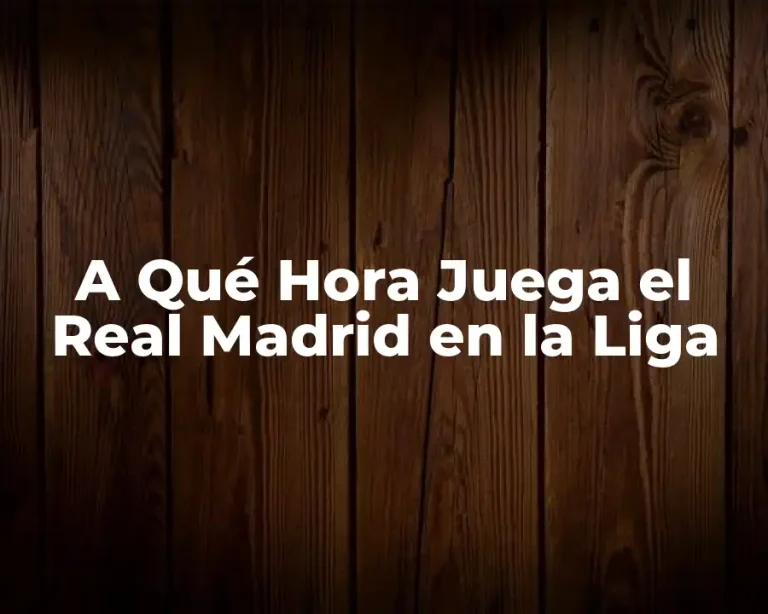 A Qué Hora Juega el Real Madrid en la Liga