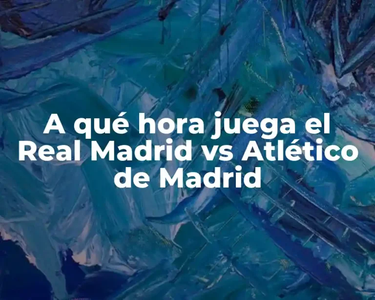 A qué hora juega el Real Madrid vs Atlético de Madrid