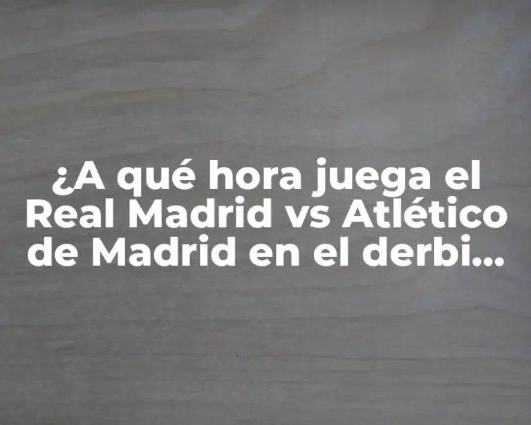 ¿A qué hora juega el Real Madrid vs Atlético de Madrid en el derbi madrileño?