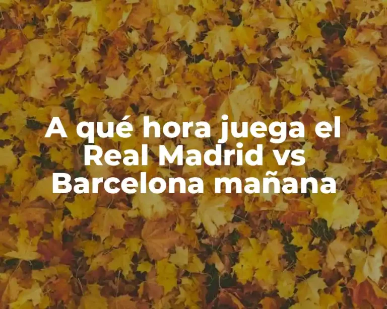 A qué hora juega el Real Madrid vs Barcelona mañana