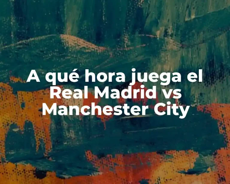 A qué hora juega el Real Madrid vs Manchester City
