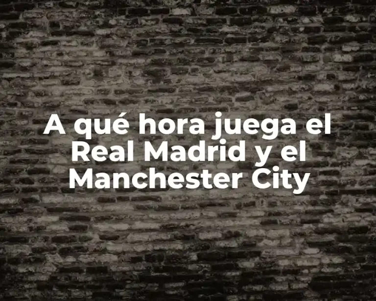 A qué hora juega el Real Madrid y el Manchester City