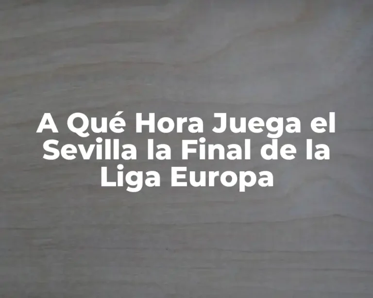 A Qué Hora Juega el Sevilla la Final de la Liga Europa