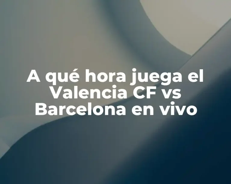 A qué hora juega el Valencia CF vs Barcelona en vivo