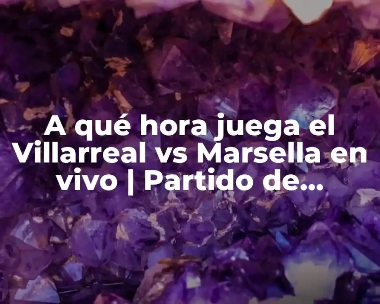 A qué hora juega el Villarreal vs Marsella en vivo | Partido de Champions League