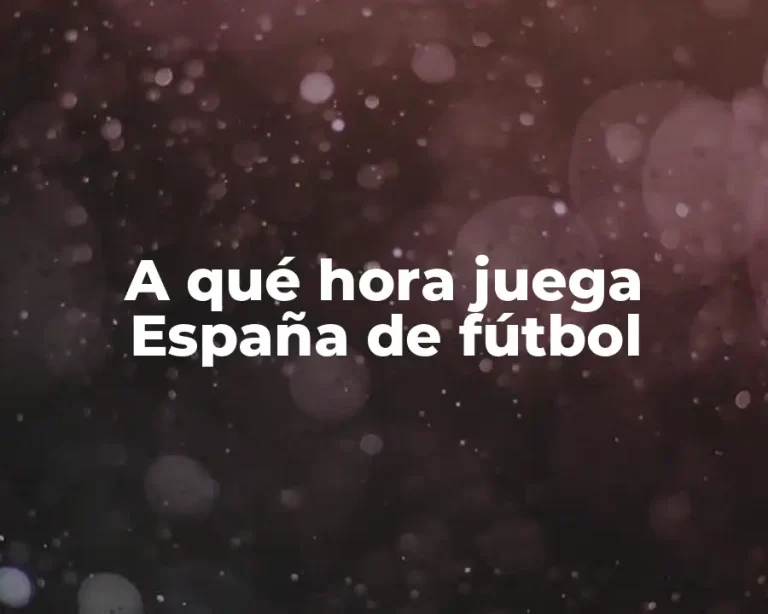 A qué hora juega España de fútbol