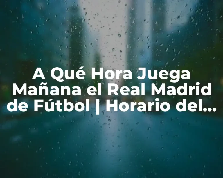 A Qué Hora Juega Mañana el Real Madrid de Fútbol | Horario del Partido