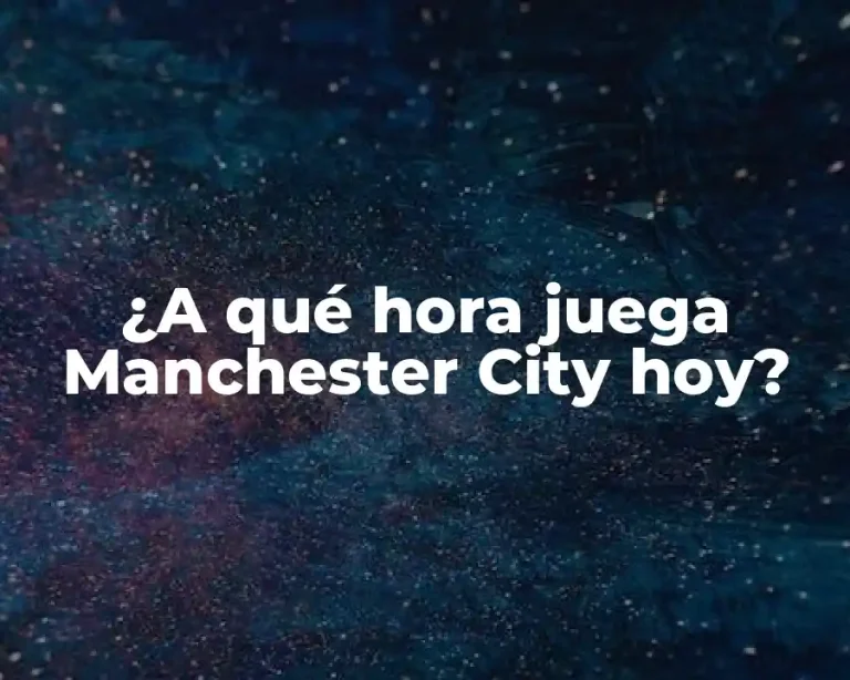 ¿A qué hora juega Manchester City hoy?