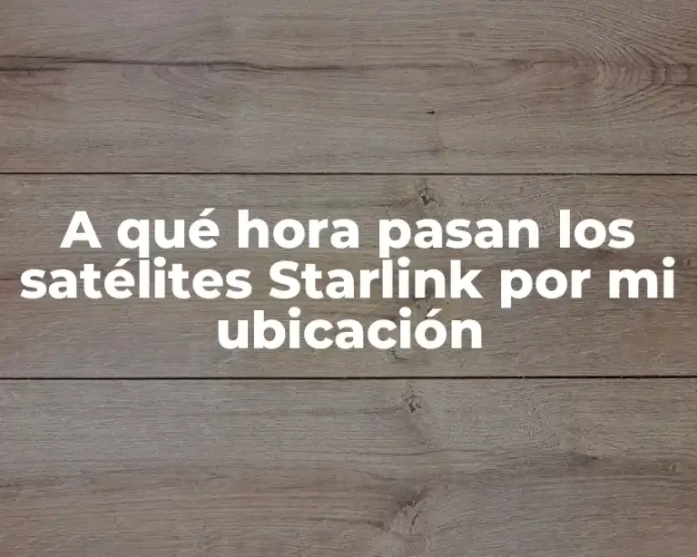 A qué hora pasan los satélites Starlink por mi ubicación