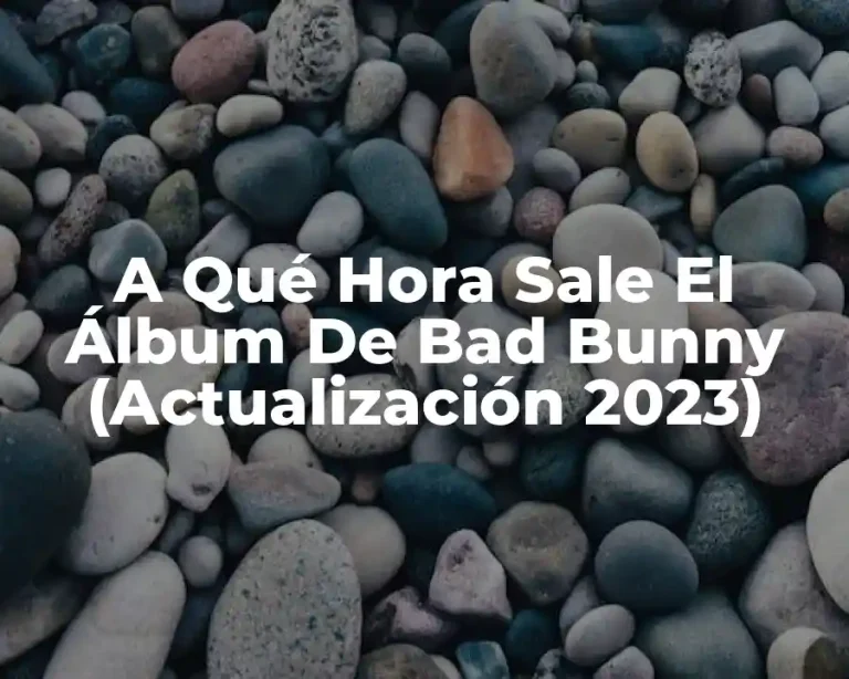 A Qué Hora Sale El Álbum De Bad Bunny (Actualización 2023)