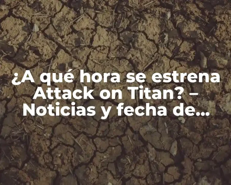 ¿A qué hora se estrena Attack on Titan? – Noticias y fecha de lanzamiento