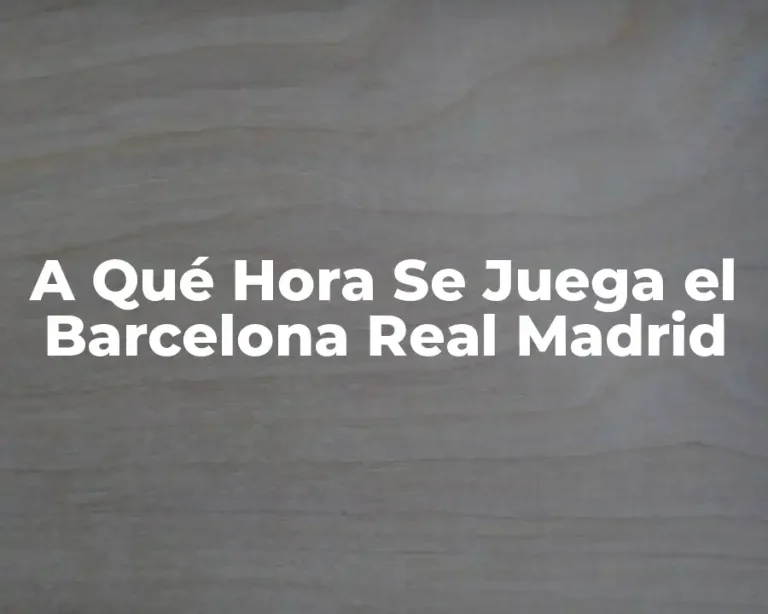 A Qué Hora Se Juega el Barcelona Real Madrid