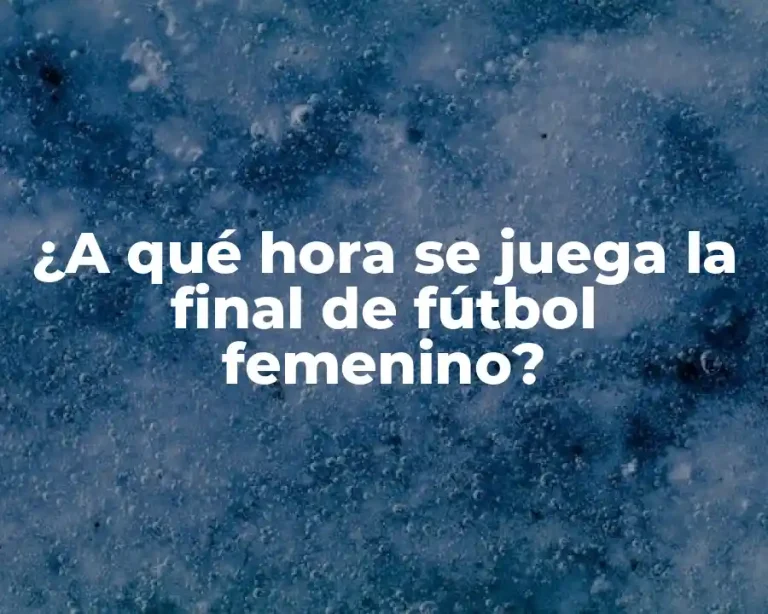 ¿A qué hora se juega la final de fútbol femenino?