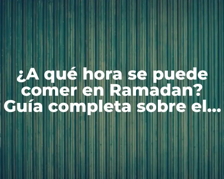 ¿A qué hora se puede comer en Ramadan? Guía completa sobre el ayuno musulmán
