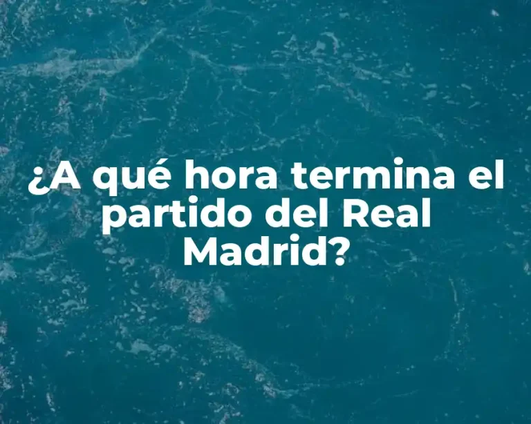 ¿A qué hora termina el partido del Real Madrid?