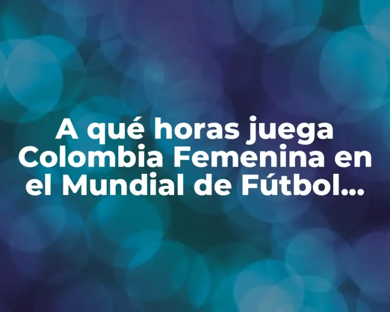 A qué horas juega Colombia Femenina en el Mundial de Fútbol Femenino