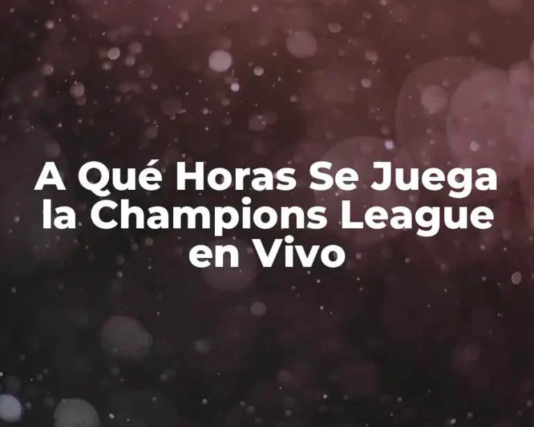 A Qué Horas Se Juega la Champions League en Vivo