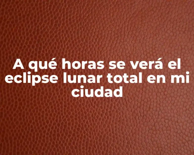 A qué horas se verá el eclipse lunar total en mi ciudad