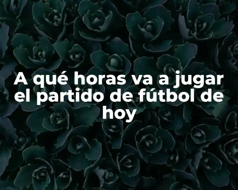 A qué horas va a jugar el partido de fútbol de hoy