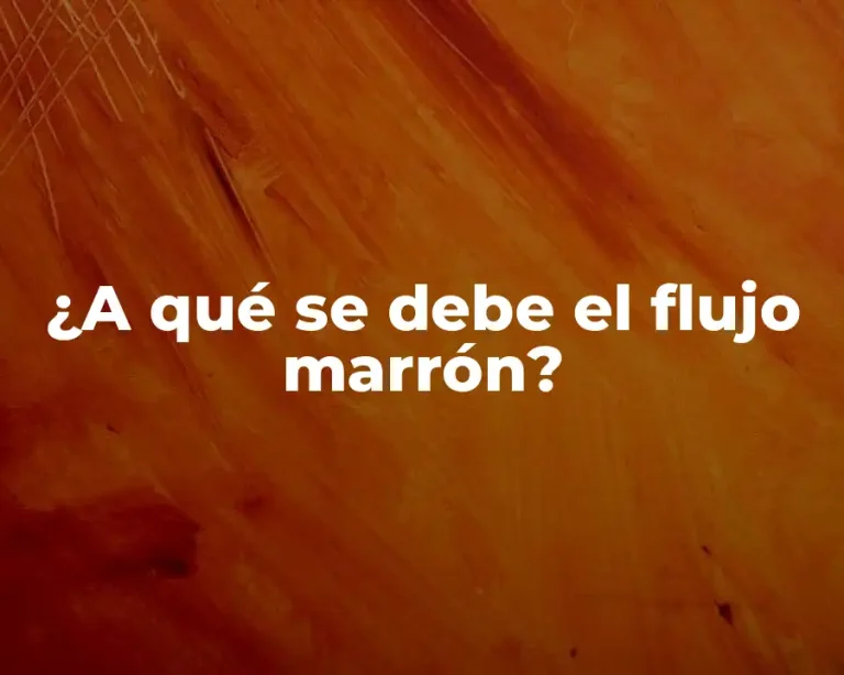 ¿A qué se debe el flujo marrón?