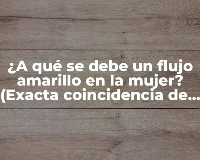 ¿A qué se debe un flujo amarillo en la mujer? (Exacta coincidencia de palabras clave)