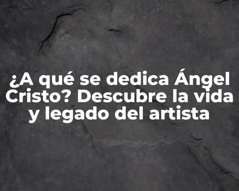 ¿A qué se dedica Ángel Cristo? Descubre la vida y legado del artista