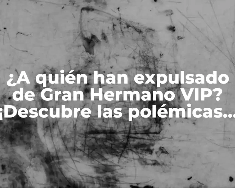 ¿A quién han expulsado de Gran Hermano VIP? ¡Descubre las polémicas expulsiones!