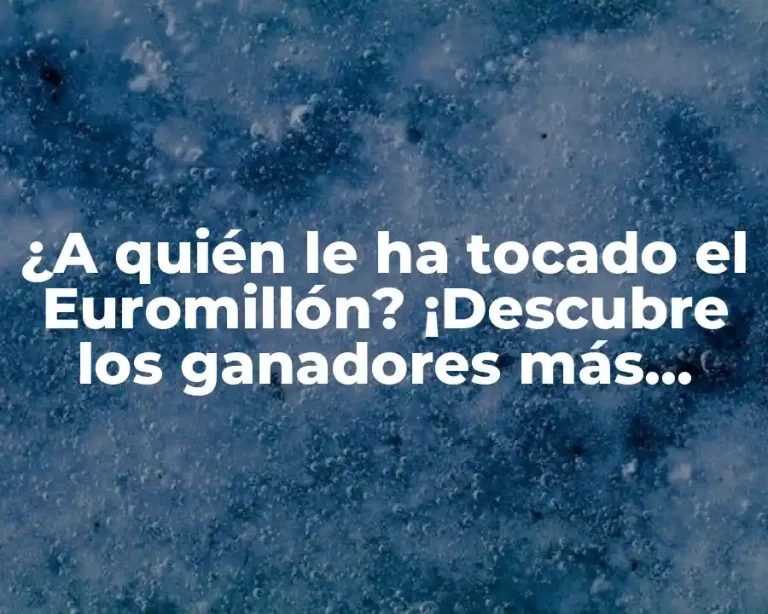 ¿A quién le ha tocado el Euromillón? ¡Descubre los ganadores más afortunados!