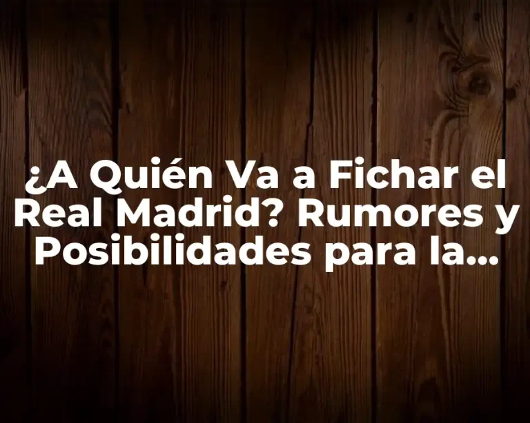 ¿A Quién Va a Fichar el Real Madrid? Rumores y Posibilidades para la Temporada 2023