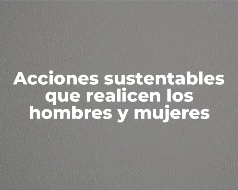 Acciones sustentables que realicen los hombres y mujeres