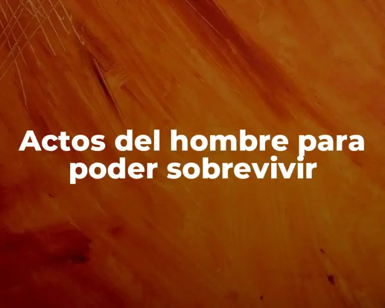 Actos del hombre para poder sobrevivir