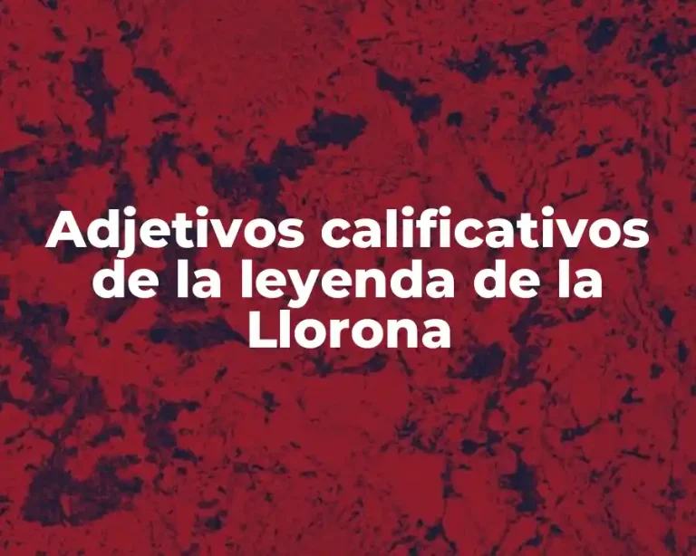 Adjetivos calificativos de la leyenda de la Llorona