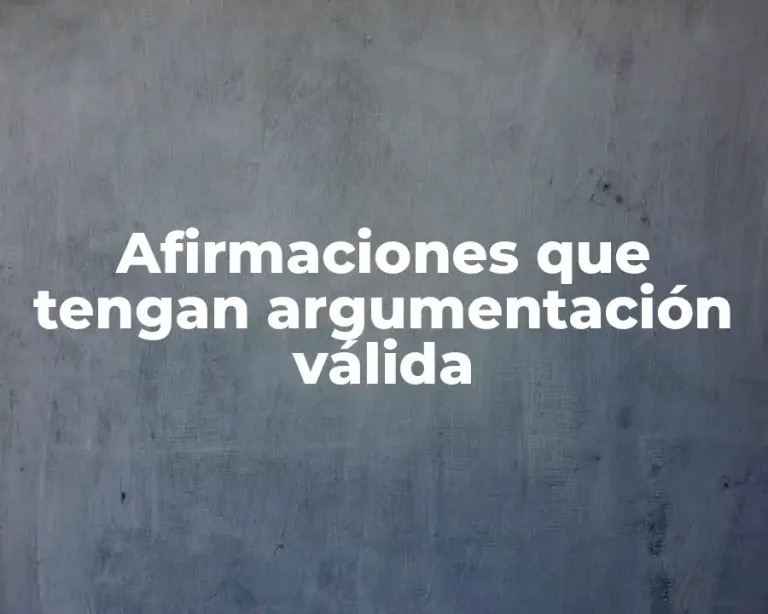 Afirmaciones que tengan argumentación válida