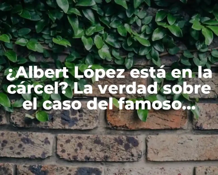 ¿Albert López está en la cárcel? La verdad sobre el caso del famoso influencer