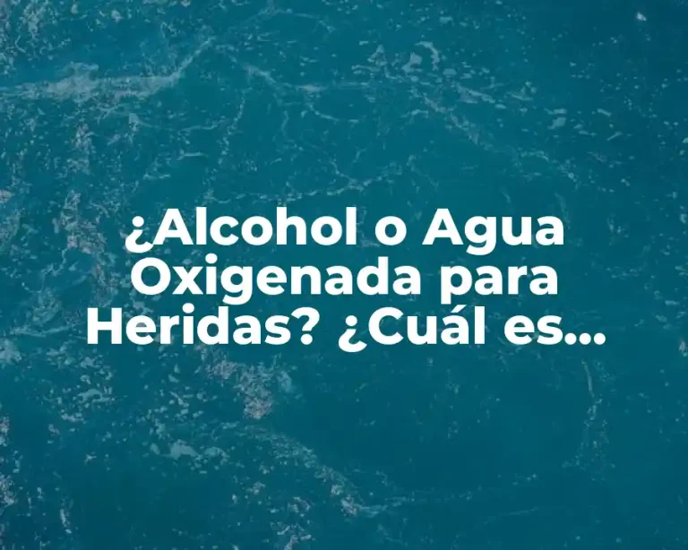 ¿Alcohol o Agua Oxigenada para Heridas? ¿Cuál es Mejor?