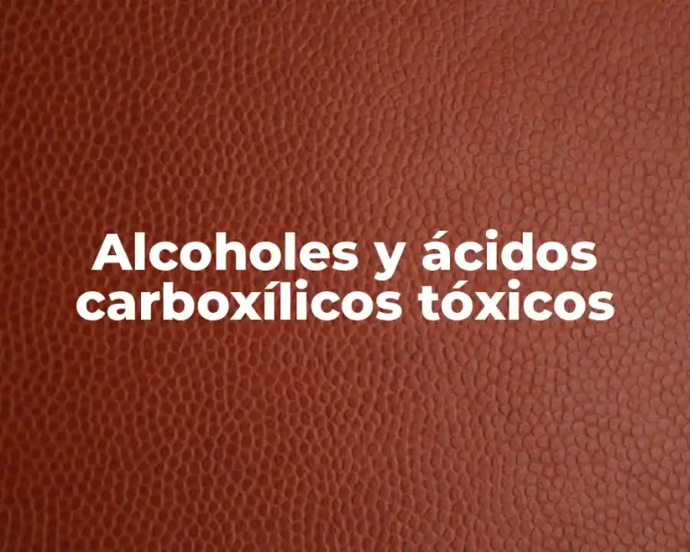 Alcoholes y ácidos carboxílicos tóxicos
