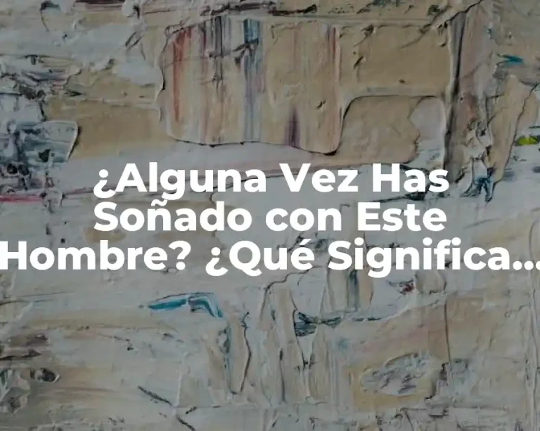¿Alguna Vez Has Soñado con Este Hombre? ¿Qué Significa Esto?