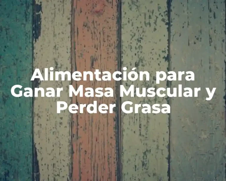 Alimentación para Ganar Masa Muscular y Perder Grasa