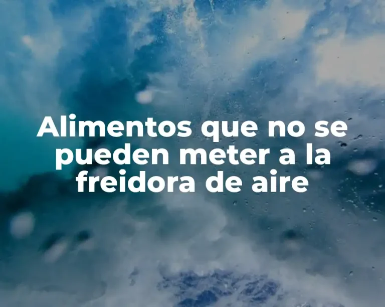 Alimentos que no se pueden meter a la freidora de aire
