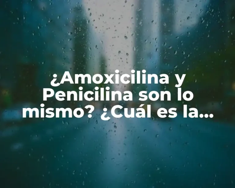¿Amoxicilina y Penicilina son lo mismo? ¿Cuál es la diferencia?