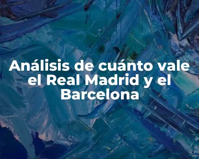 Análisis de cuánto vale el Real Madrid y el Barcelona
