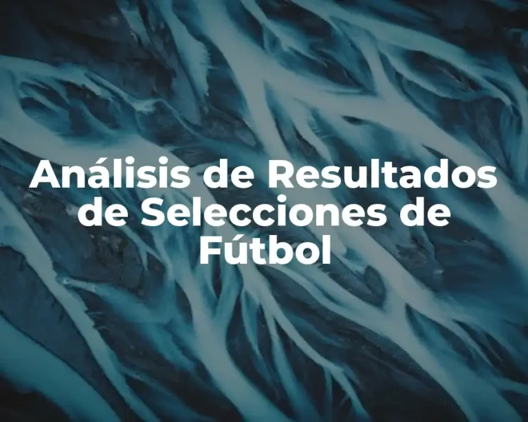 Análisis de Resultados de Selecciones de Fútbol