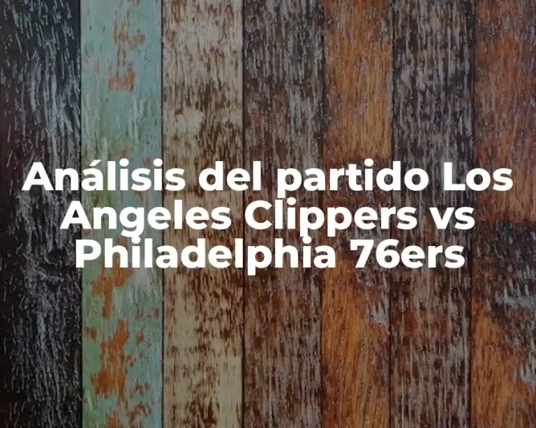 Análisis del partido Los Angeles Clippers vs Philadelphia 76ers