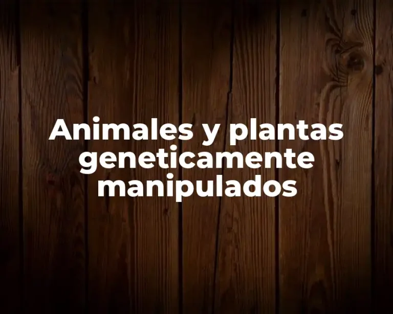 Animales y plantas geneticamente manipulados