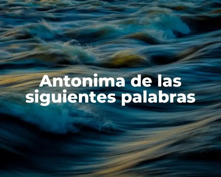 Antonima de las siguientes palabras