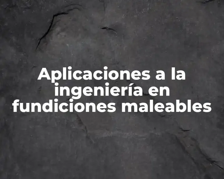 Aplicaciones a la ingeniería en fundiciones maleables
