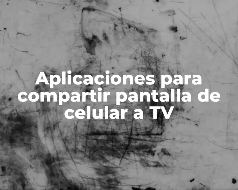 Aplicaciones para compartir pantalla de celular a TV