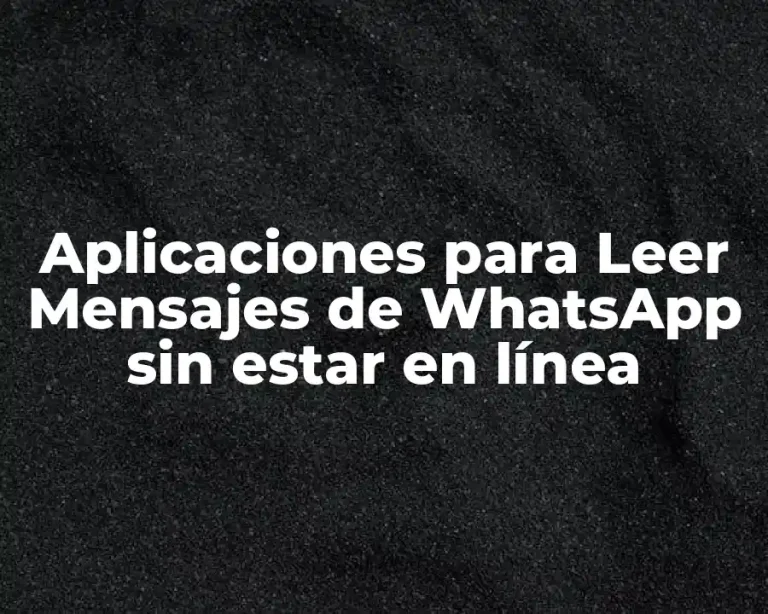 Aplicaciones para Leer Mensajes de WhatsApp sin estar en línea