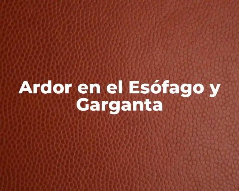 Ardor en el Esófago y Garganta