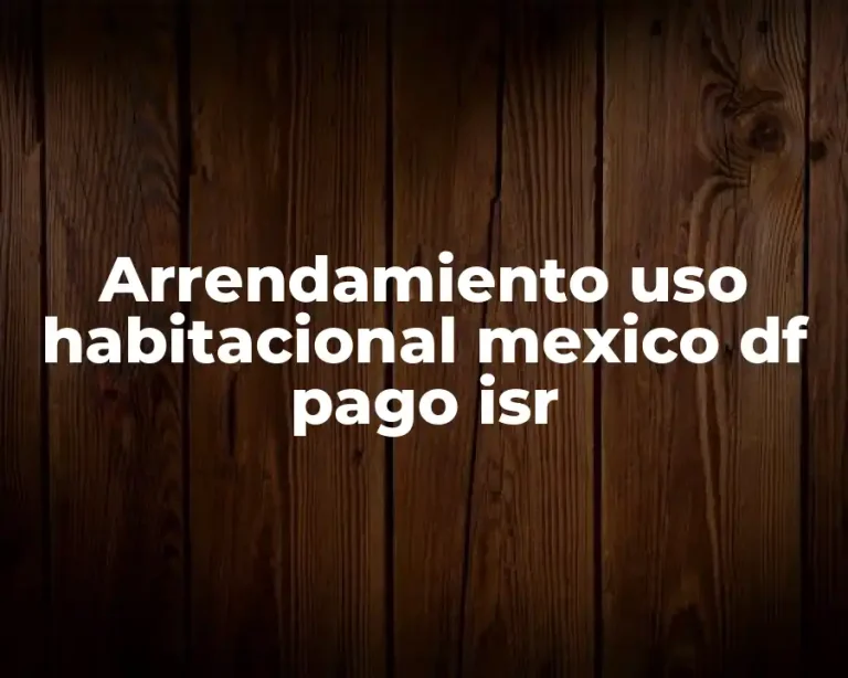 Arrendamiento uso habitacional mexico df pago isr